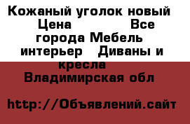 Кожаный уголок новый  › Цена ­ 99 000 - Все города Мебель, интерьер » Диваны и кресла   . Владимирская обл.